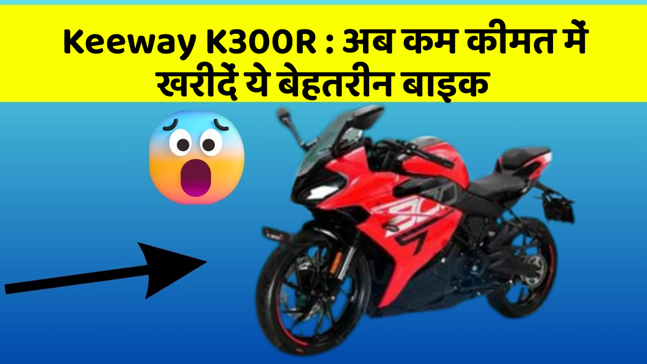 Keeway K300R: अब कम कीमत में खरीदें ये बेहतरीन बाइक