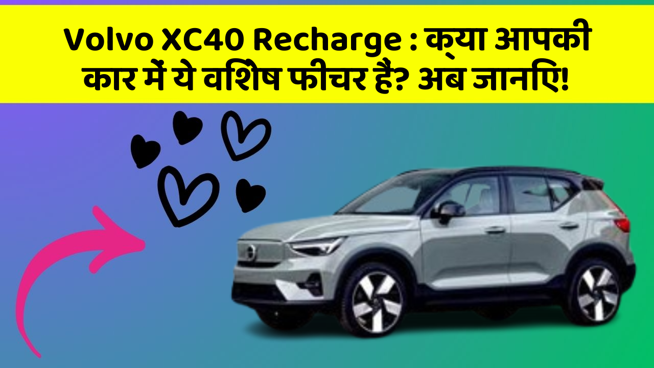 Volvo XC40 Recharge: क्या आपकी कार में ये विशेष फीचर हैं? अब जानिए!
