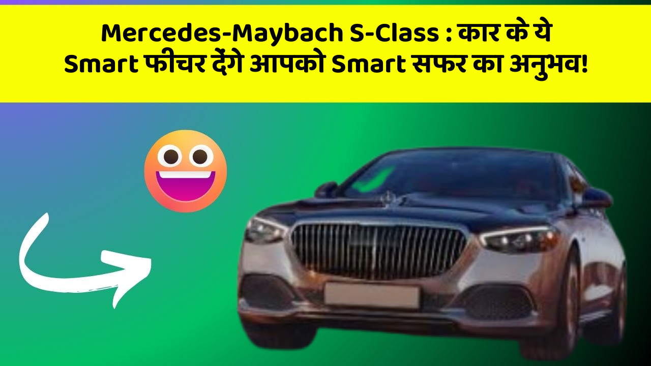 Mercedes-Maybach S-Class: कार के ये Smart फीचर देंगे आपको Smart सफर का अनुभव!
