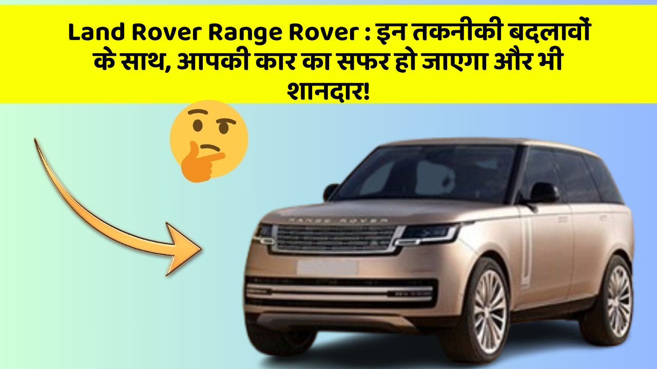 Land Rover Range Rover: इन तकनीकी बदलावों के साथ, आपकी कार का सफर हो जाएगा और भी शानदार!