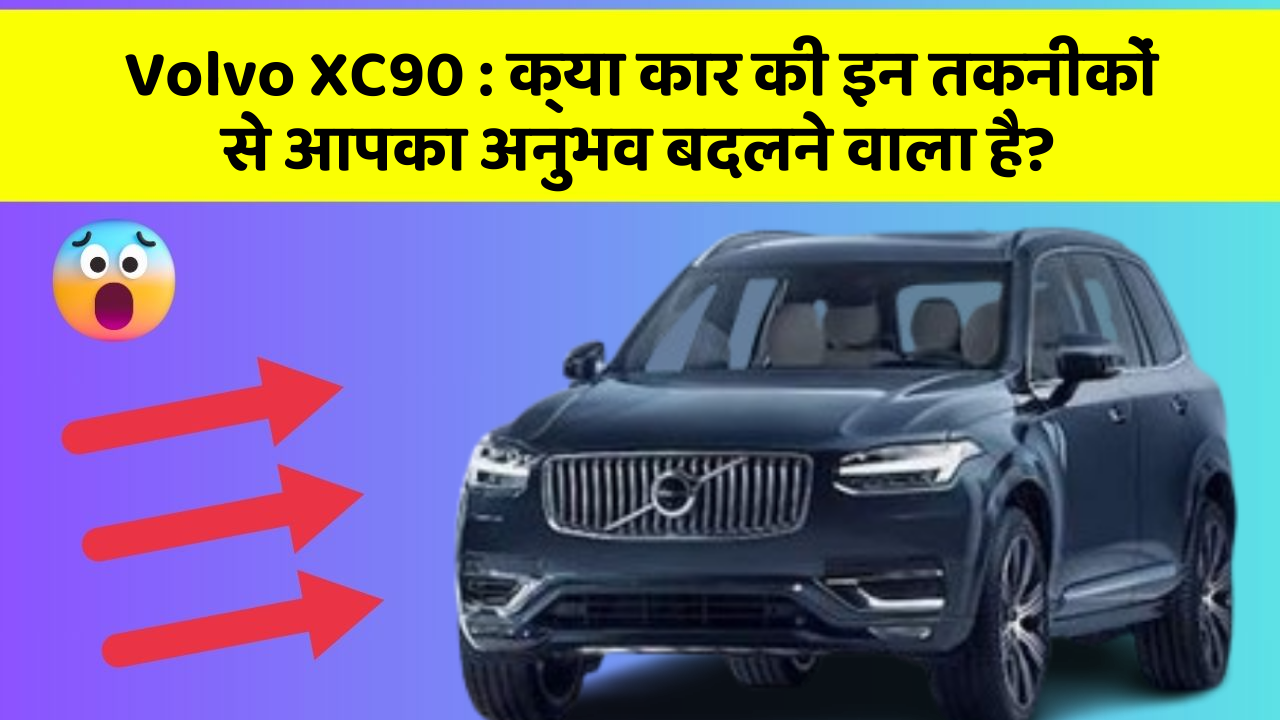 Volvo XC90: क्या कार की इन तकनीकों से आपका अनुभव बदलने वाला है?