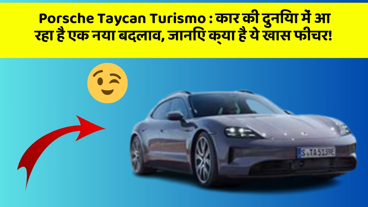 Porsche Taycan Turismo: कार की दुनिया में आ रहा है एक नया बदलाव, जानिए क्या है ये खास फीचर!