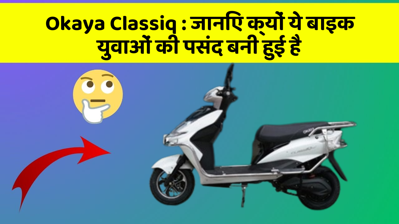 Okaya Classiq : जानिए क्यों ये बाइक युवाओं की पसंद बनी हुई है
