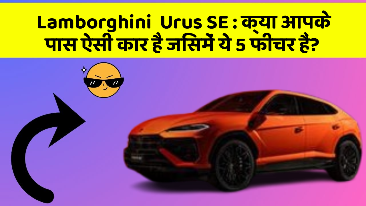 Lamborghini  Urus SE: क्या आपके पास ऐसी कार है जिसमें ये 5 फीचर हैं?