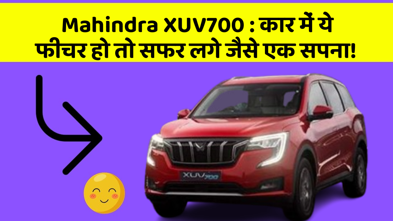 Mahindra XUV700: कार में ये फीचर हो तो सफर लगे जैसे एक सपना!