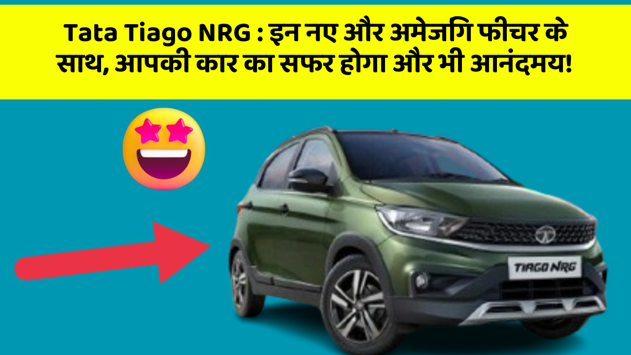 Tata Tiago NRG: इन नए और अमेजिंग फीचर के साथ, आपकी कार का सफर होगा और भी आनंदमय!