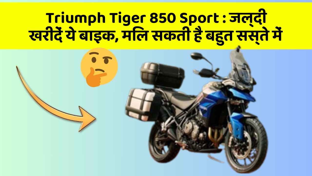 Triumph Tiger 850 Sport : जल्दी खरीदें ये बाइक, मिल सकती है बहुत सस्ते में