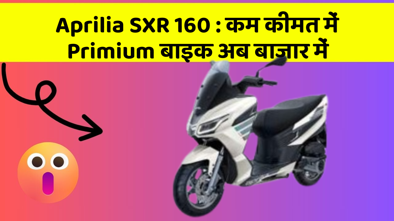 Aprilia SXR 160: कम कीमत में Primium बाइक अब बाजार में