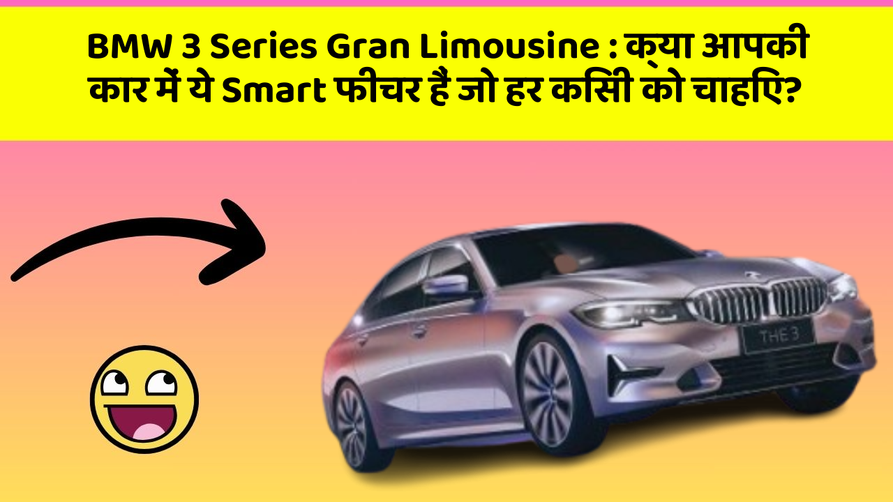BMW 3 Series Gran Limousine: क्या आपकी कार में ये Smart फीचर हैं जो हर किसी को चाहिए?
