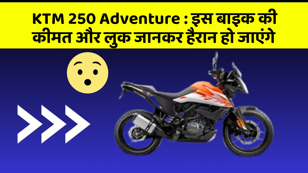 KTM 250 Adventure : इस बाइक की कीमत और लुक जानकर हैरान हो जाएंगे
