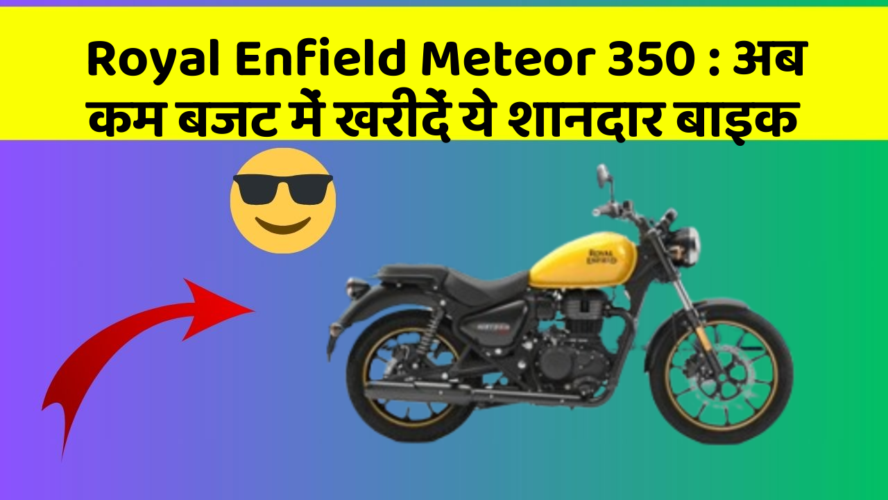 Royal Enfield Meteor 350: अब कम बजट में खरीदें ये शानदार बाइक