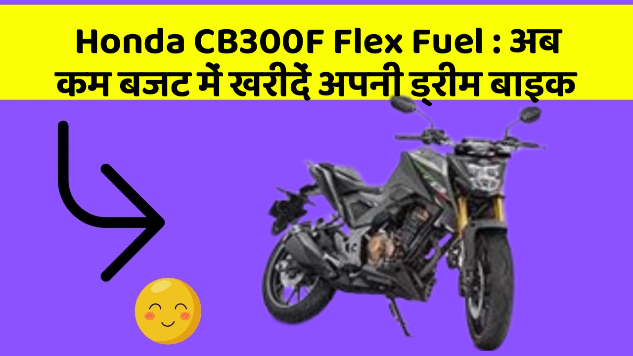 Honda CB300F Flex Fuel: अब कम बजट में खरीदें अपनी ड्रीम बाइक