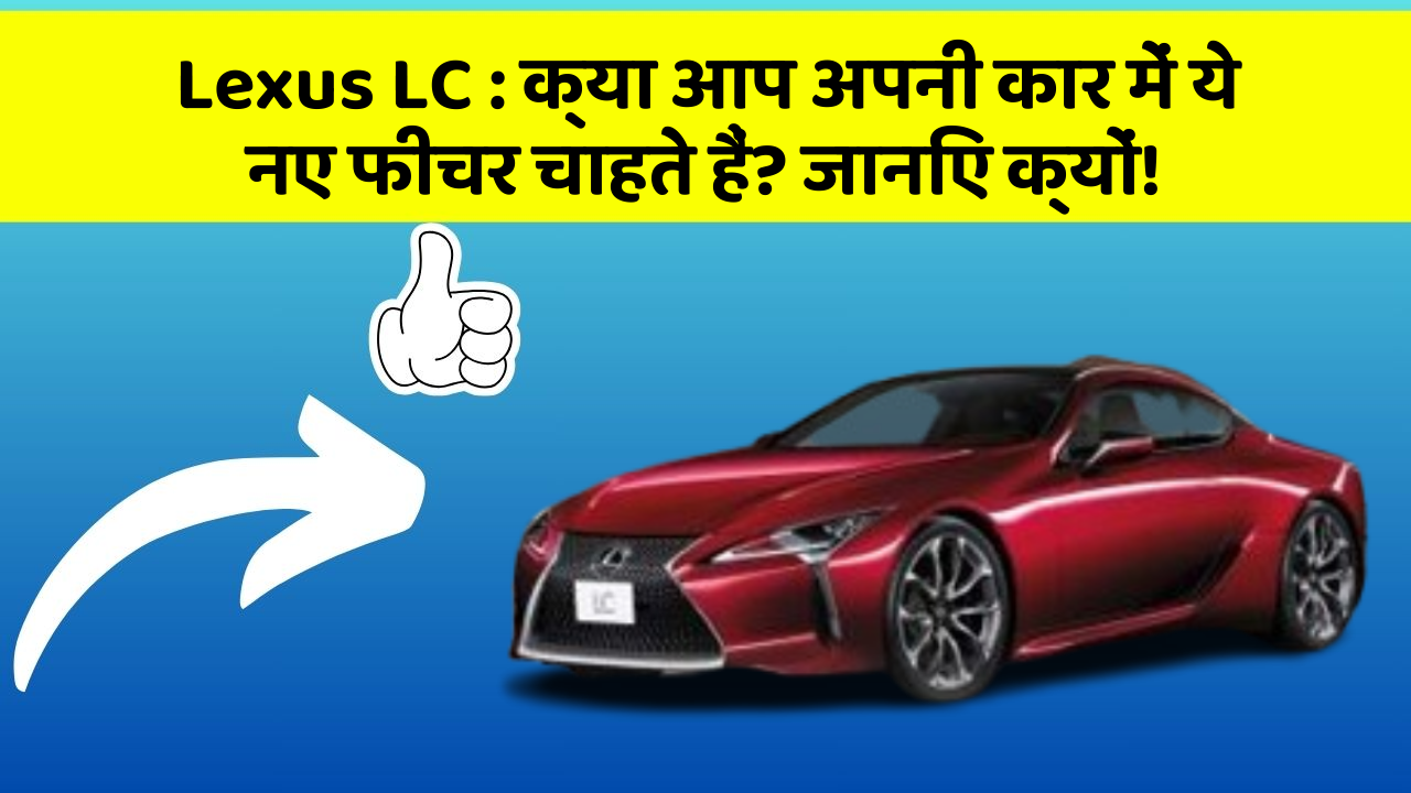 Lexus LC : क्या आप अपनी कार में ये नए फीचर चाहते हैं? जानिए क्यों!