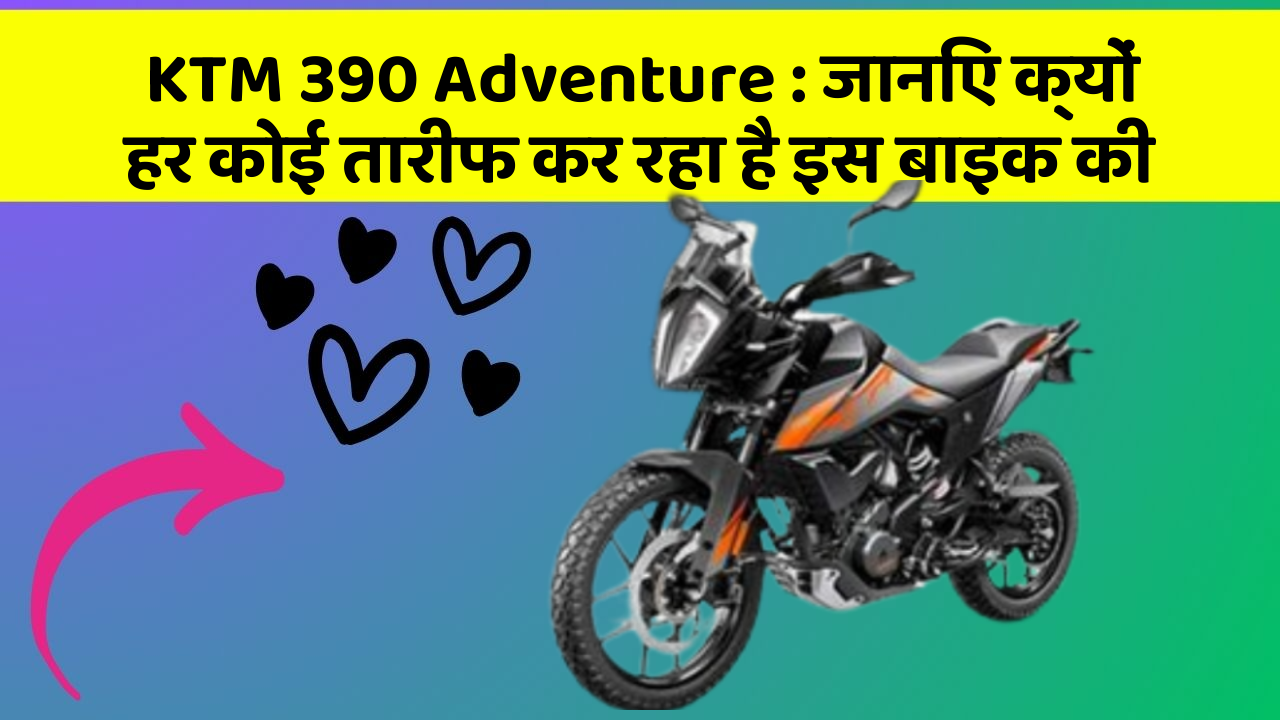 KTM 390 Adventure : जानिए क्यों हर कोई तारीफ कर रहा है इस बाइक की