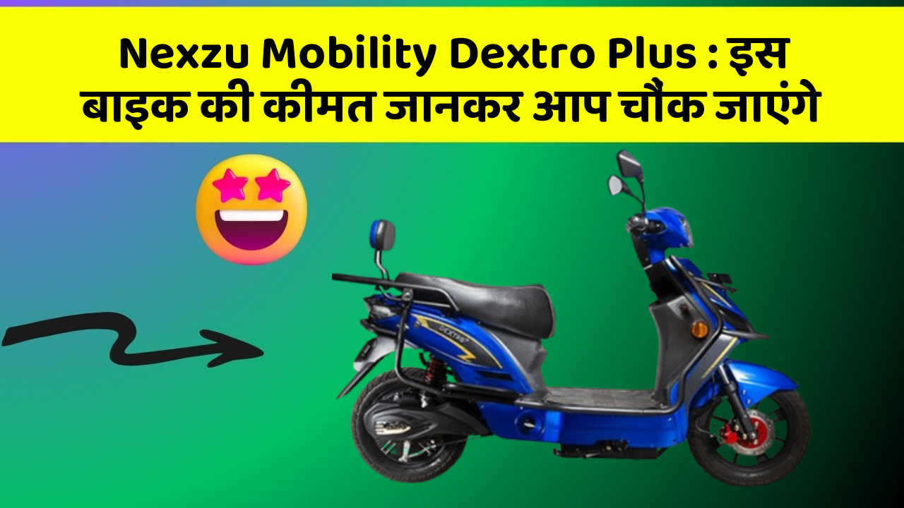 Nexzu Mobility Dextro Plus: इस बाइक की कीमत जानकर आप चौंक जाएंगे