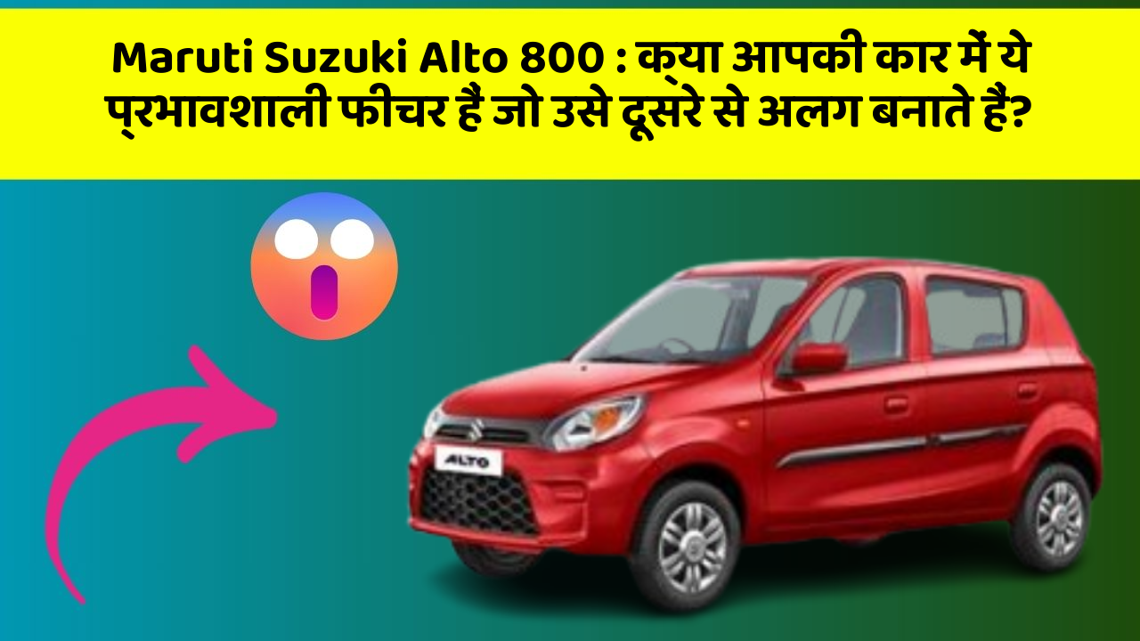 Maruti Suzuki Alto 800: क्या आपकी कार में ये प्रभावशाली फीचर हैं जो उसे दूसरे से अलग बनाते हैं?