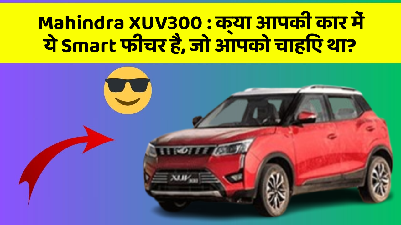 Mahindra XUV300: क्या आपकी कार में ये Smart फीचर है, जो आपको चाहिए था?
