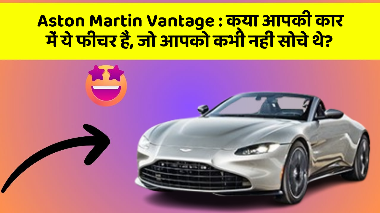 Aston Martin Vantage : क्या आपकी कार में ये फीचर हैं, जो आपको कभी नहीं सोचे थे?