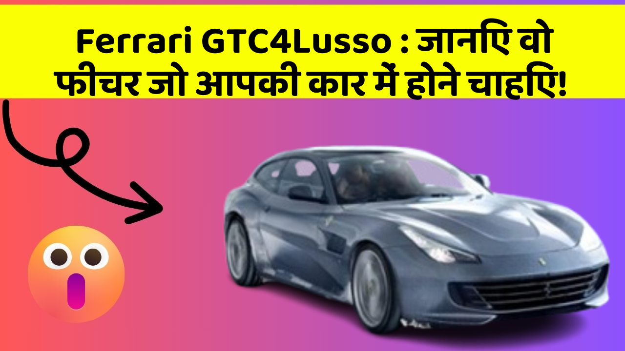 Ferrari GTC4Lusso: जानिए वो फीचर जो आपकी कार में होने चाहिए!