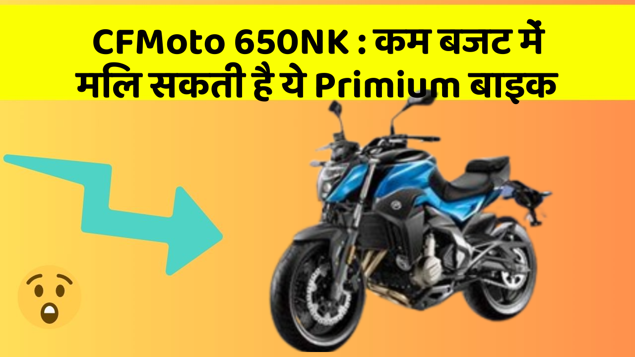 CFMoto 650NK: कम बजट में मिल सकती है ये Primium बाइक