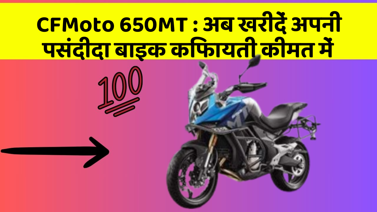 CFMoto 650MT : अब खरीदें अपनी पसंदीदा बाइक किफायती कीमत में