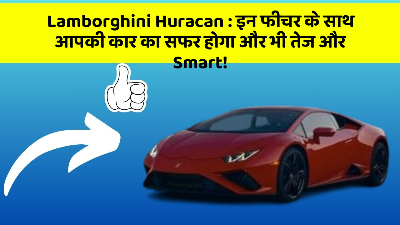 Lamborghini Huracan: इन फीचर के साथ आपकी कार का सफर होगा और भी तेज और Smart!