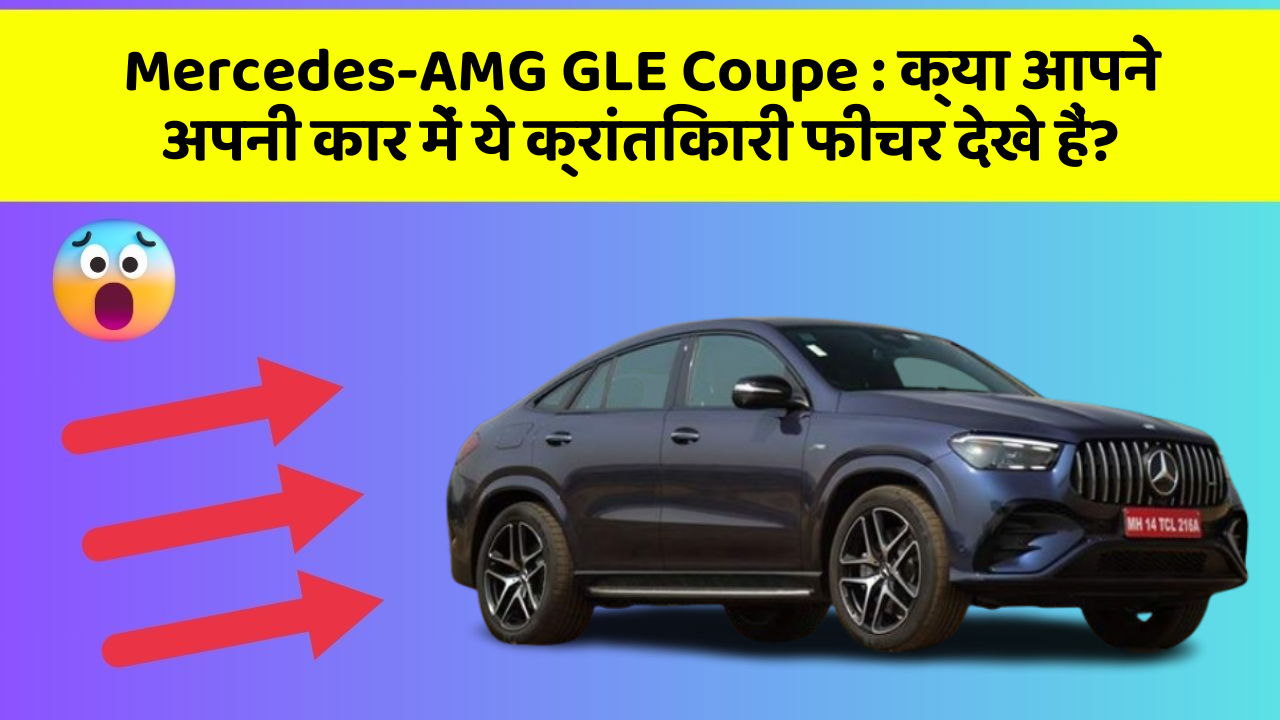 Mercedes-AMG GLE Coupe : क्या आपने अपनी कार में ये क्रांतिकारी फीचर देखे हैं?