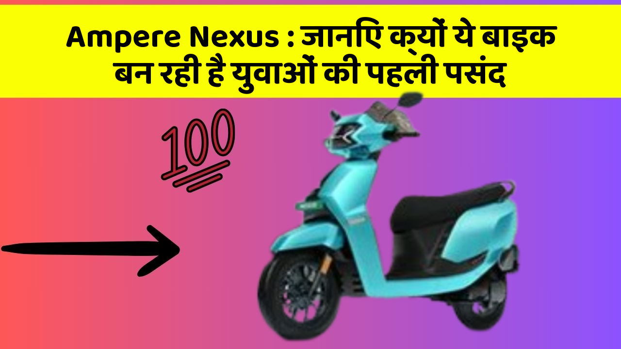 Ampere Nexus : जानिए क्यों ये बाइक बन रही है युवाओं की पहली पसंद