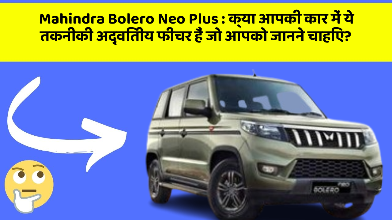 Mahindra Bolero Neo Plus: क्या आपकी कार में ये तकनीकी अद्वितीय फीचर हैं जो आपको जानने चाहिए?