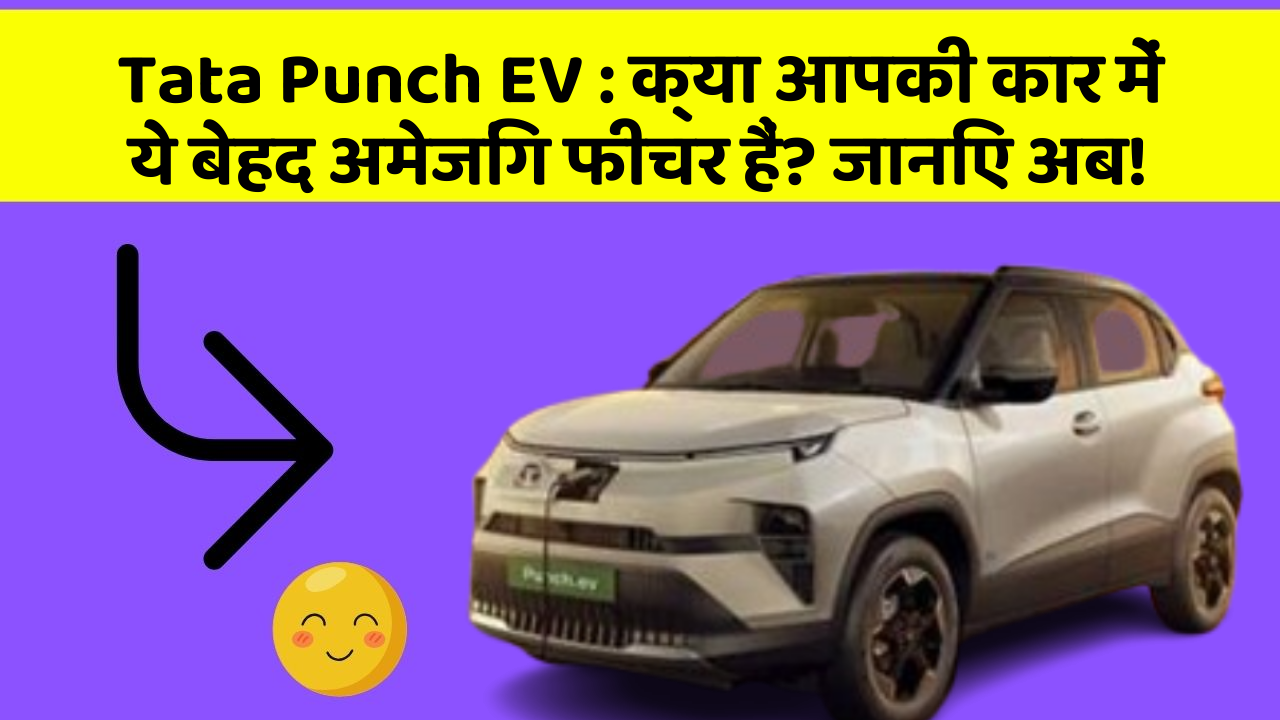 Tata Punch EV : क्या आपकी कार में ये बेहद अमेजिंग फीचर हैं? जानिए अब!