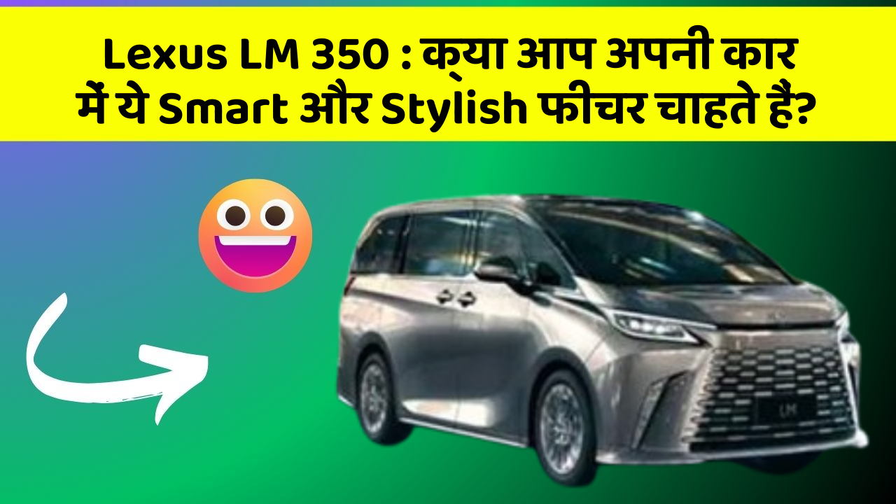 Lexus LM 350: क्या आप अपनी कार में ये Smart और Stylish फीचर चाहते हैं?