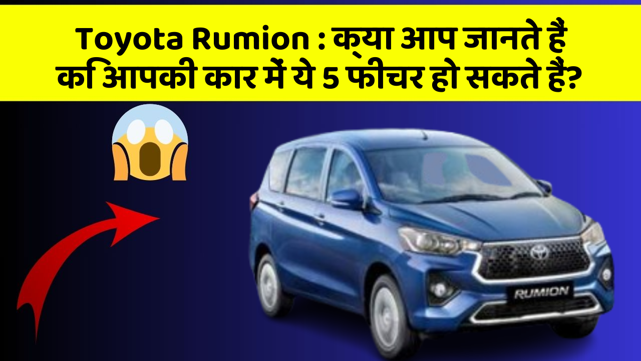 Toyota Rumion : क्या आप जानते हैं कि आपकी कार में ये 5 फीचर हो सकते हैं?