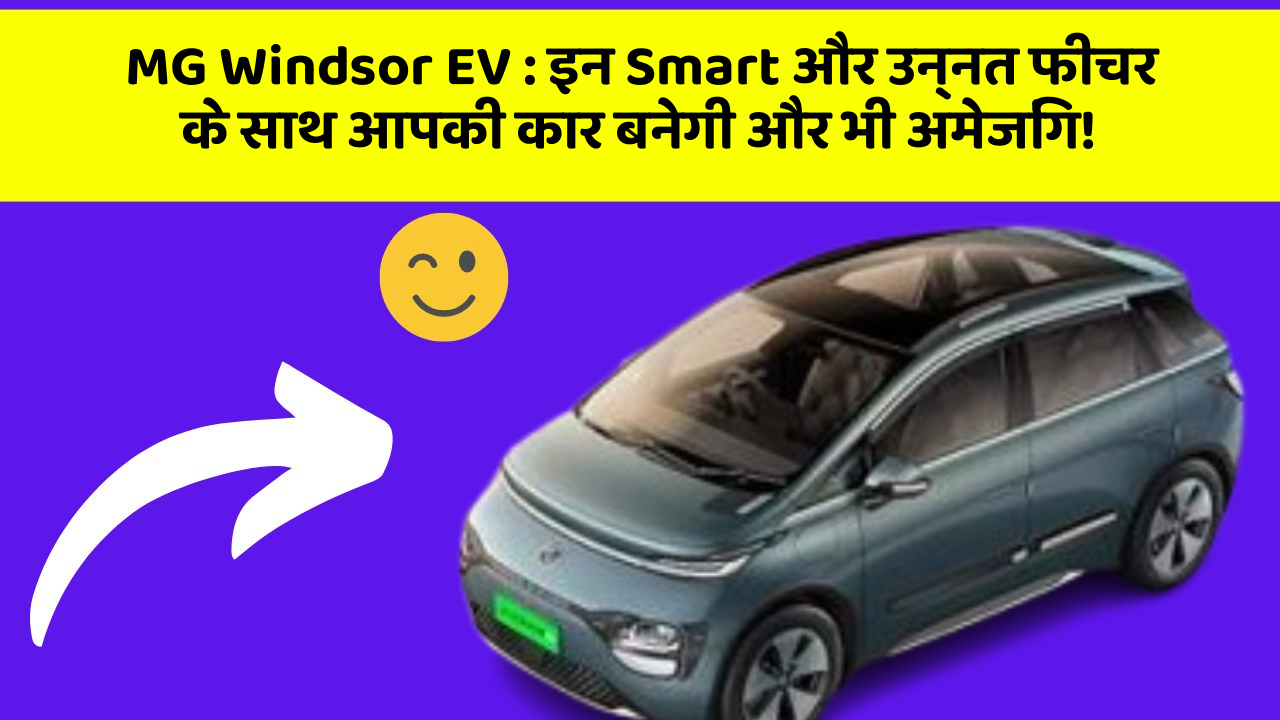 MG Windsor EV: इन Smart और उन्नत फीचर के साथ आपकी कार बनेगी और भी अमेजिंग!