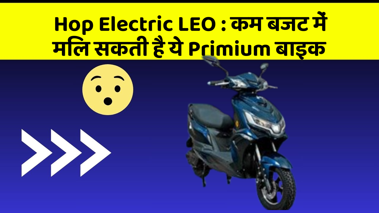 Hop Electric LEO: कम बजट में मिल सकती है ये Primium बाइक