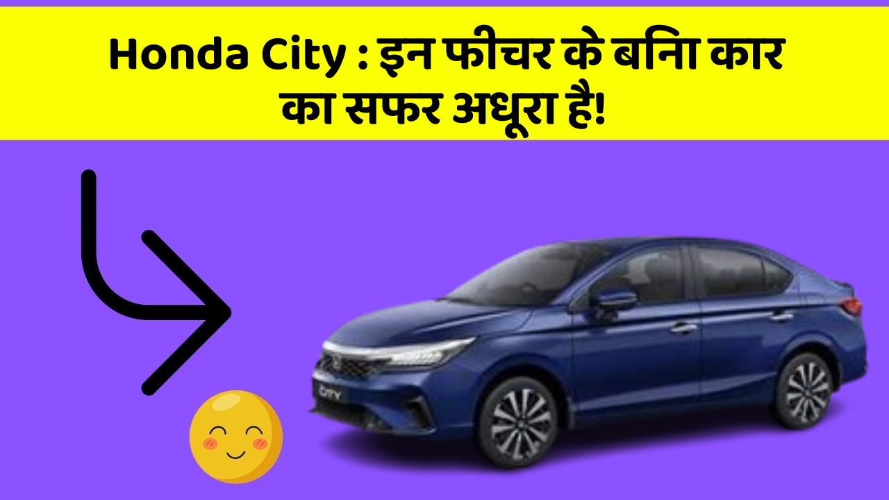 Honda City: इन फीचर के बिना कार का सफर अधूरा है!