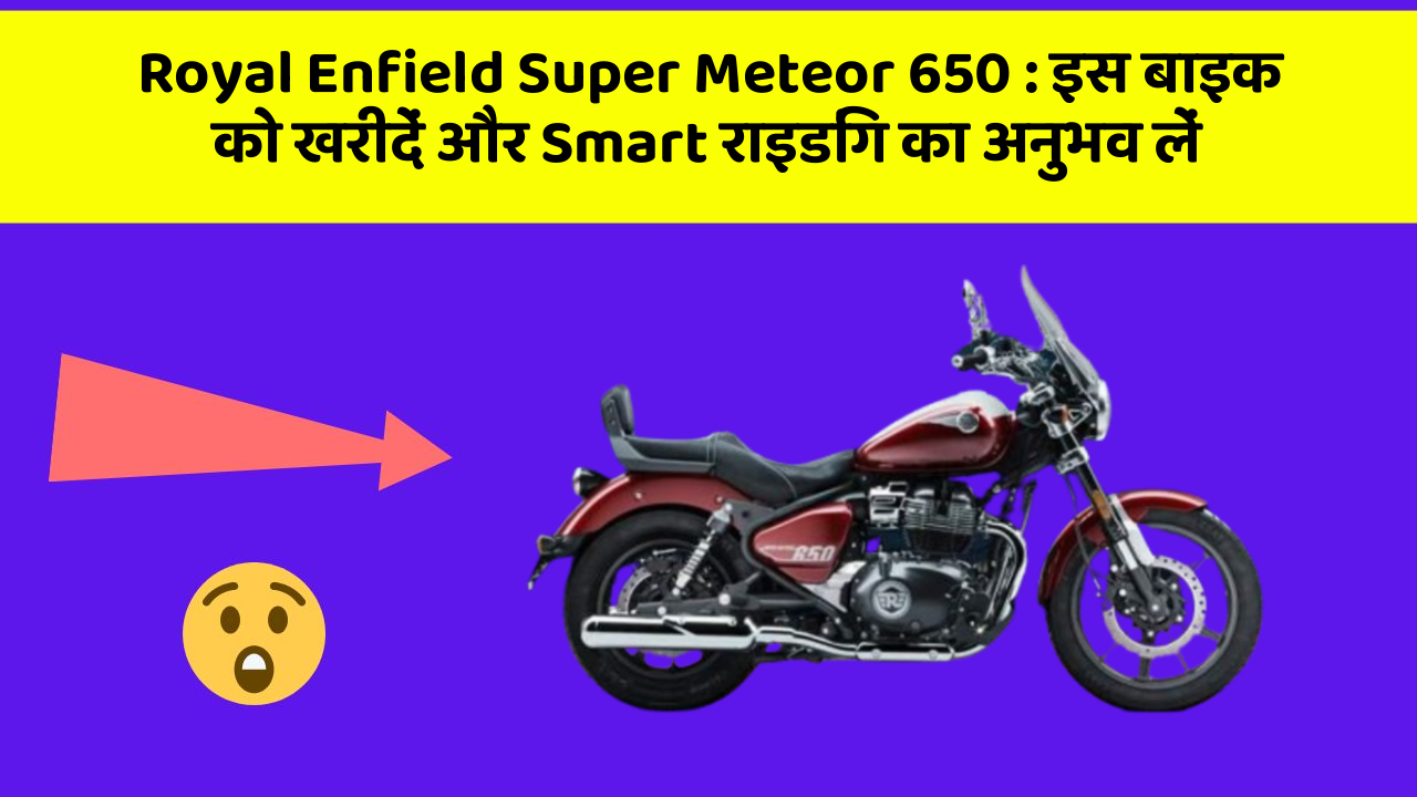 Royal Enfield Super Meteor 650 : इस बाइक को खरीदें और Smart राइडिंग का अनुभव लें